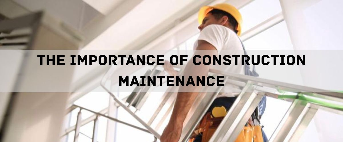 The Importance of Construction Maintenance